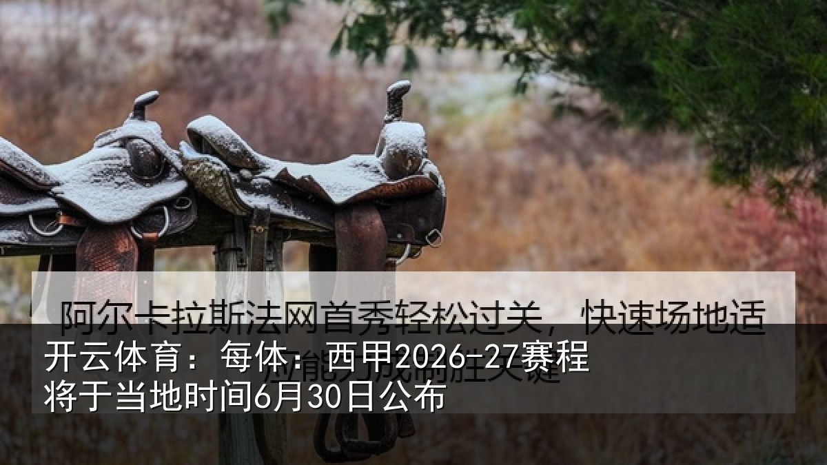 开云体育：每体：西甲2026-27赛程将于相关情况