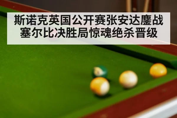 斯诺克英国公开赛张安达鏖战塞尔比决胜局惊魂绝杀晋级