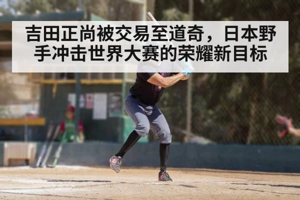 吉田正尚被交易至道奇，日本野手冲击世界大赛的荣耀新目标